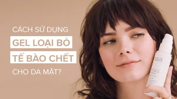 Cách dùng gel tẩy tế bào chết da mặt chuẩn khoa học