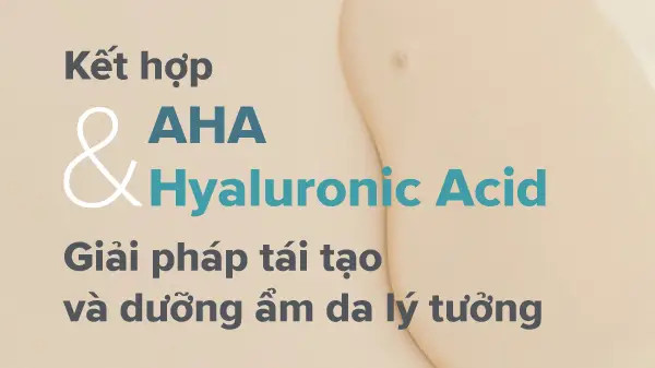 Kết hợp AHA và Hyaluronic Acid cho làn da rạng rỡ