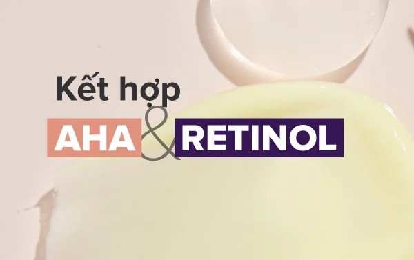 Kết hợp Retinol và AHA cho làn da hoàn hảo