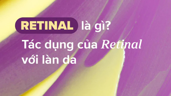 Retinal là gì? Tác dụng và cách sử dụng Retinal chăm sóc da