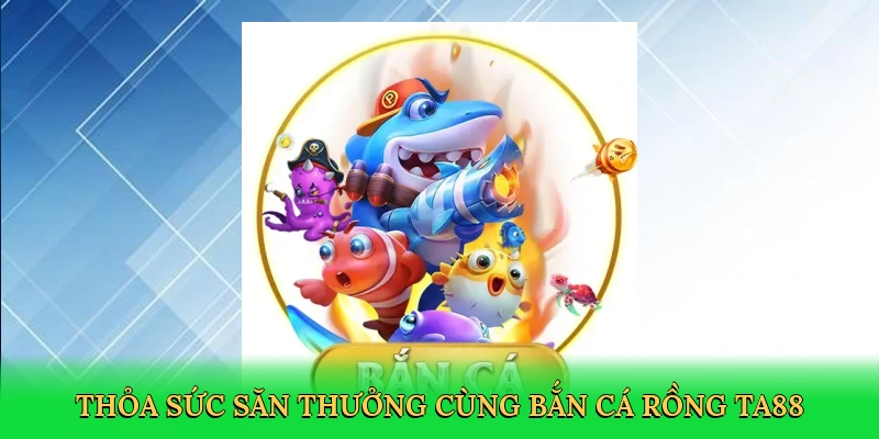 thoa-suc-san-thuong-cung-ban-ca-rong-ta88-2