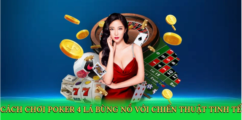 Cách chơi poker 4 lá bùng nổ với chiến thuật tinh tế