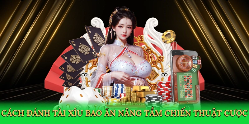 Cách đánh tài xỉu bao ăn nâng tầm chiến thuật cược