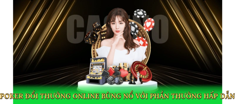 Poker đổi thưởng online bùng nổ với phần thưởng hấp dẫn