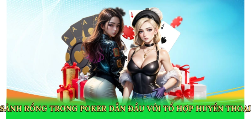 Sảnh rồng trong poker dẫn đầu với tổ hợp bài huyền thoại