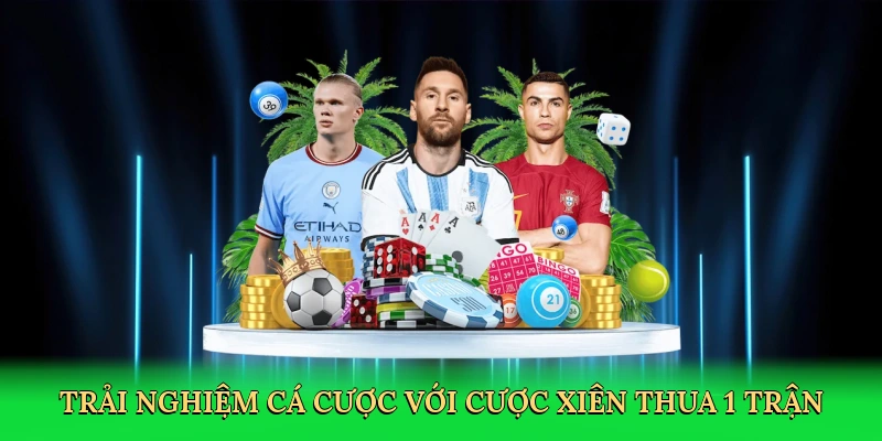 Trải nghiệm cá cược với cược xiên thua 1 trận