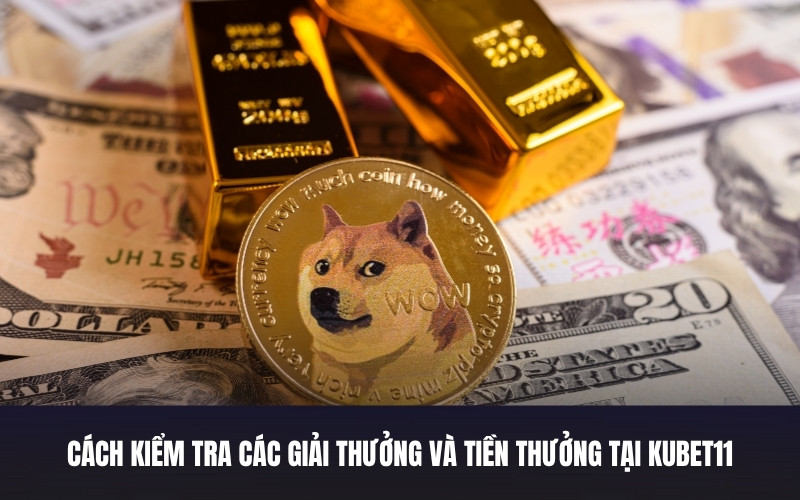 Cách Kiểm Tra Các Giải Thưởng Và Tiền Thưởng Tại Kubet11