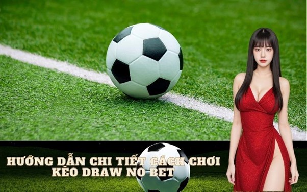 Hướng dẫn chi tiết cách chơi Kèo Draw No Bet