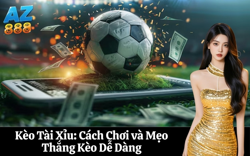 Kèo Tài Xỉu Cách Chơi và Mẹo Thắng Kèo Dễ Dàng