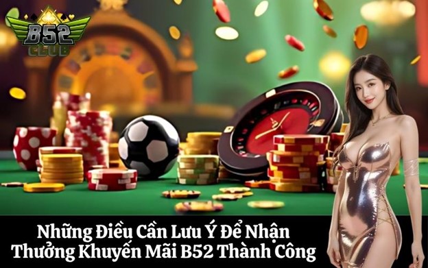 Những Điều Cần Lưu Ý Để Nhận Thưởng Khuyến Mãi B52 Thành Công