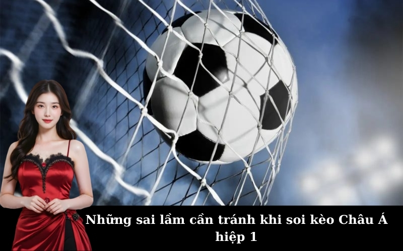Kinh nghiệm soi kèo Châu Á hiệp 1 chính xác