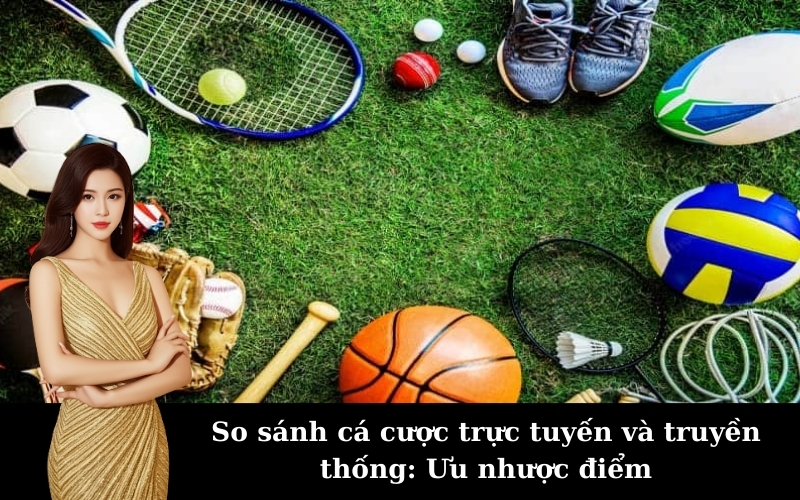 So sánh cá cược trực tuyến và truyền thống: Ưu nhược điểm